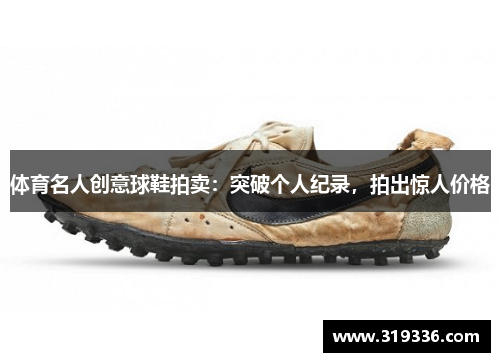 体育名人创意球鞋拍卖：突破个人纪录，拍出惊人价格
